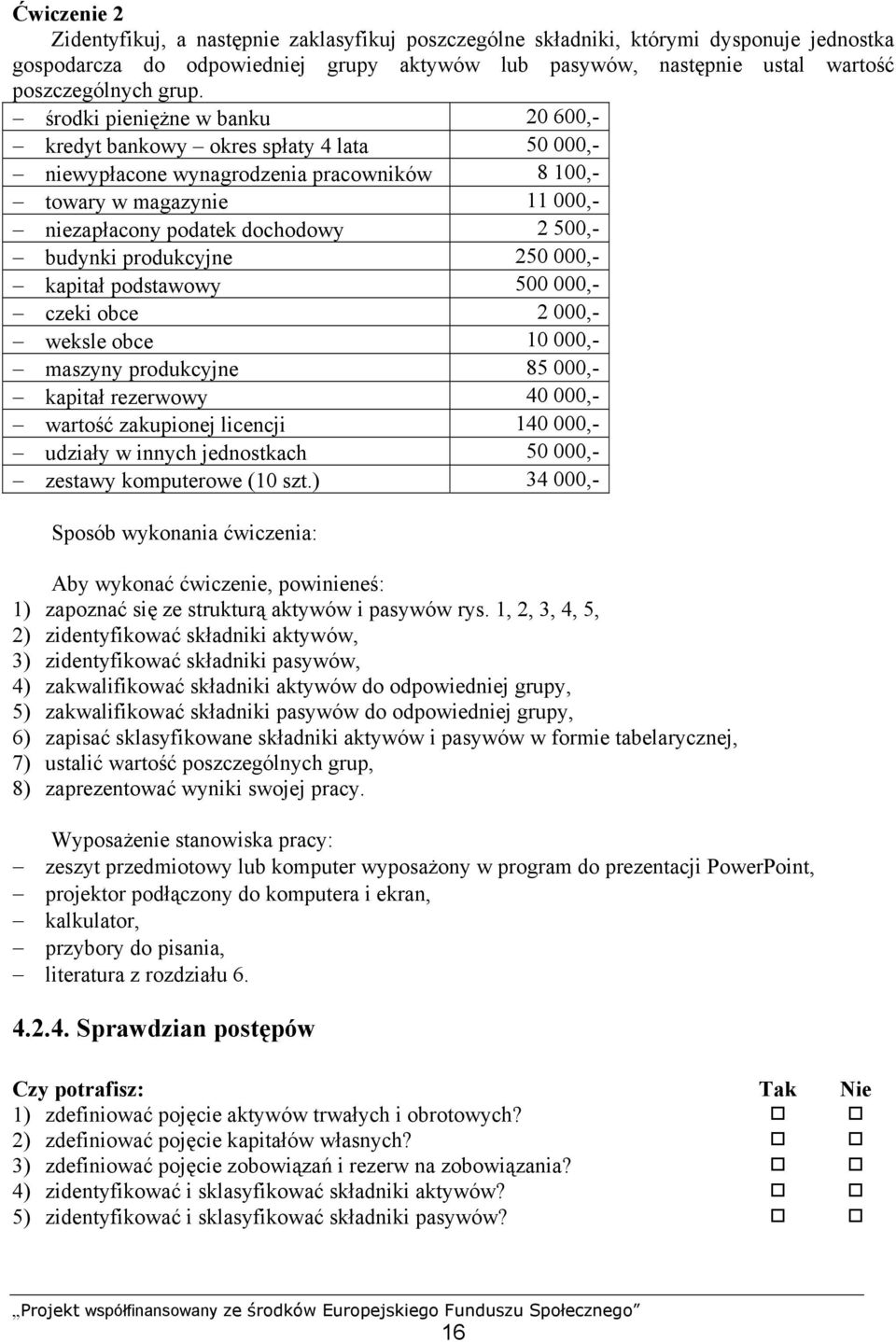 budynki produkcyjne 250 000,- kapitał podstawowy 500 000,- czeki obce 2 000,- weksle obce 10 000,- maszyny produkcyjne 85 000,- kapitał rezerwowy 40 000,- wartość zakupionej licencji 140 000,-