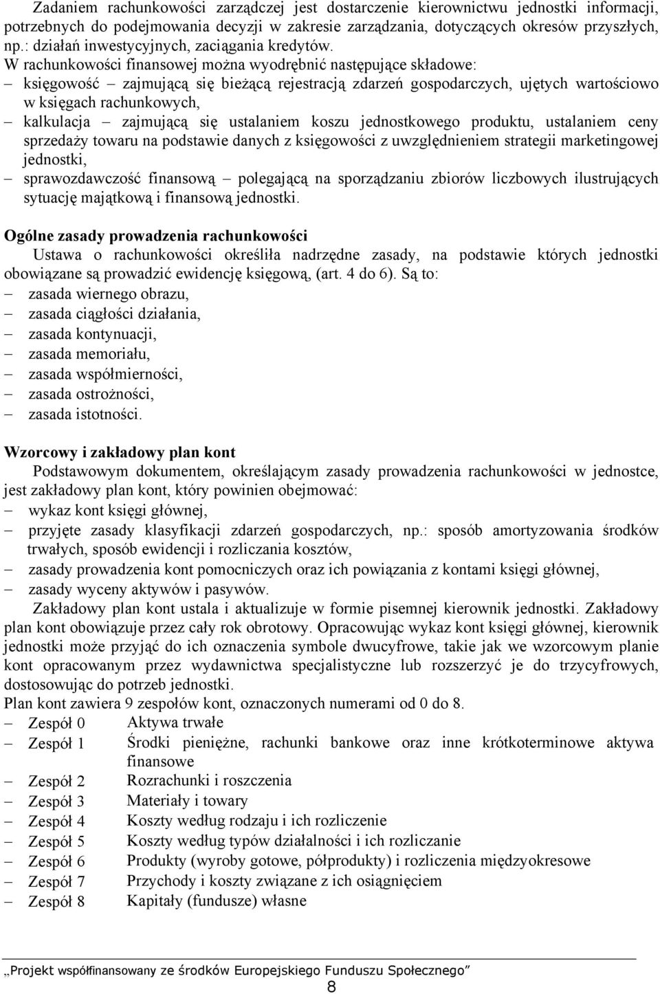 W rachunkowości finansowej można wyodrębnić następujące składowe: księgowość zajmującą się bieżącą rejestracją zdarzeń gospodarczych, ujętych wartościowo w księgach rachunkowych, kalkulacja zajmującą