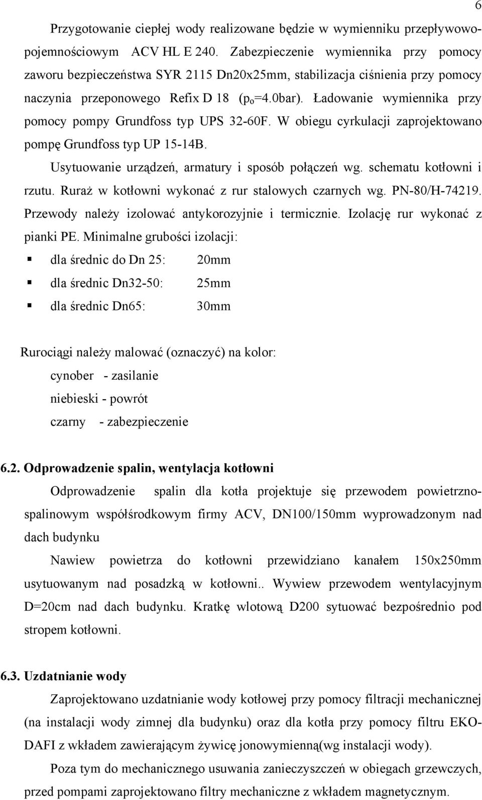 Ładowanie wymiennika przy pomocy pompy Grundfoss typ UPS 32-60F. W obiegu cyrkulacji zaprojektowano pompę Grundfoss typ UP 15-14B. Usytuowanie urządzeń, armatury i sposób połączeń wg.