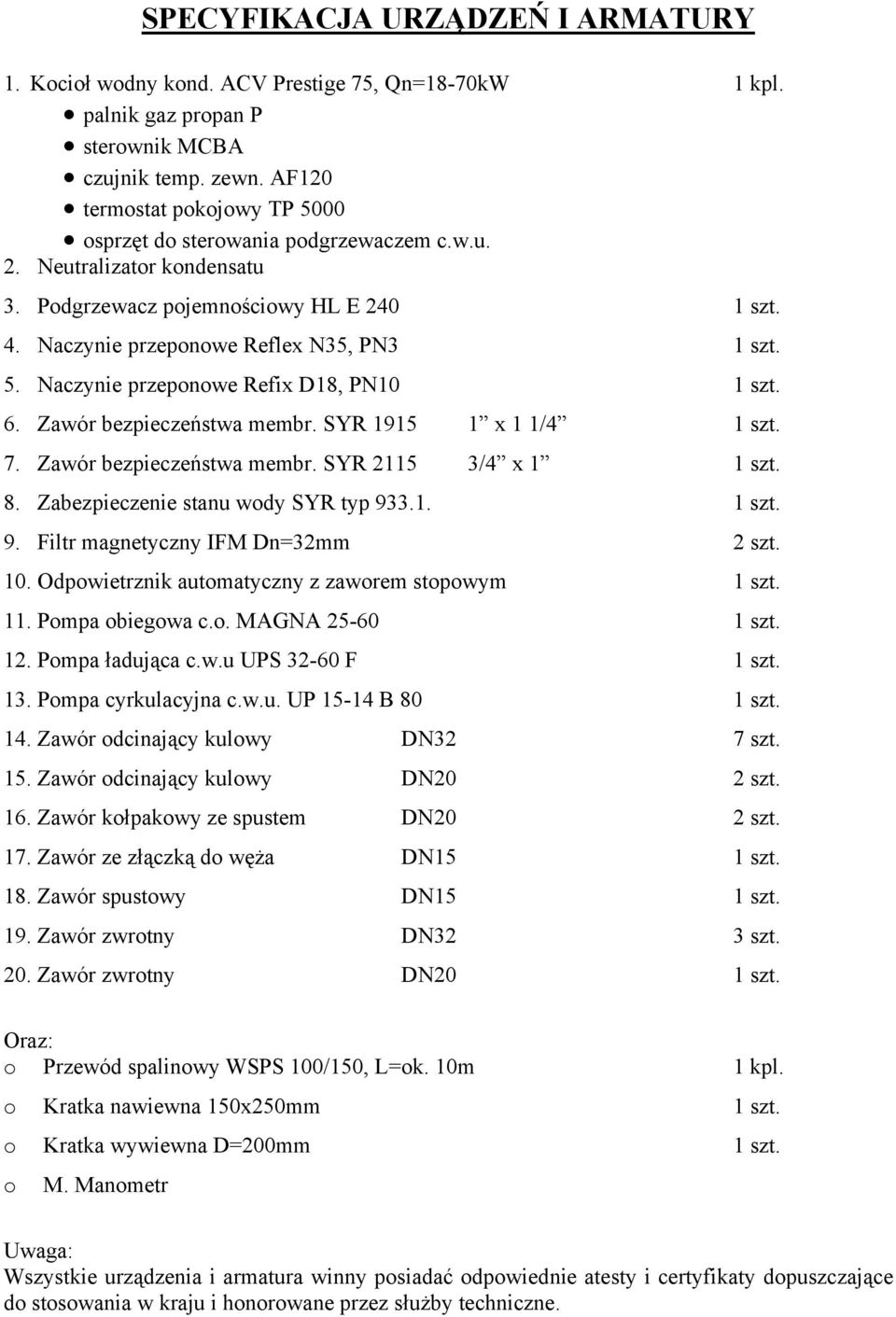 6. Zawór bezpieczeństwa membr. SYR 1915 1 x 1 1/4 1 szt. 7. Zawór bezpieczeństwa membr. SYR 2115 3/4 x 1 1 szt. 8. Zabezpieczenie stanu wody SYR typ 933.1. 1 szt. 9. Filtr magnetyczny IFM Dn=32mm 2 szt.