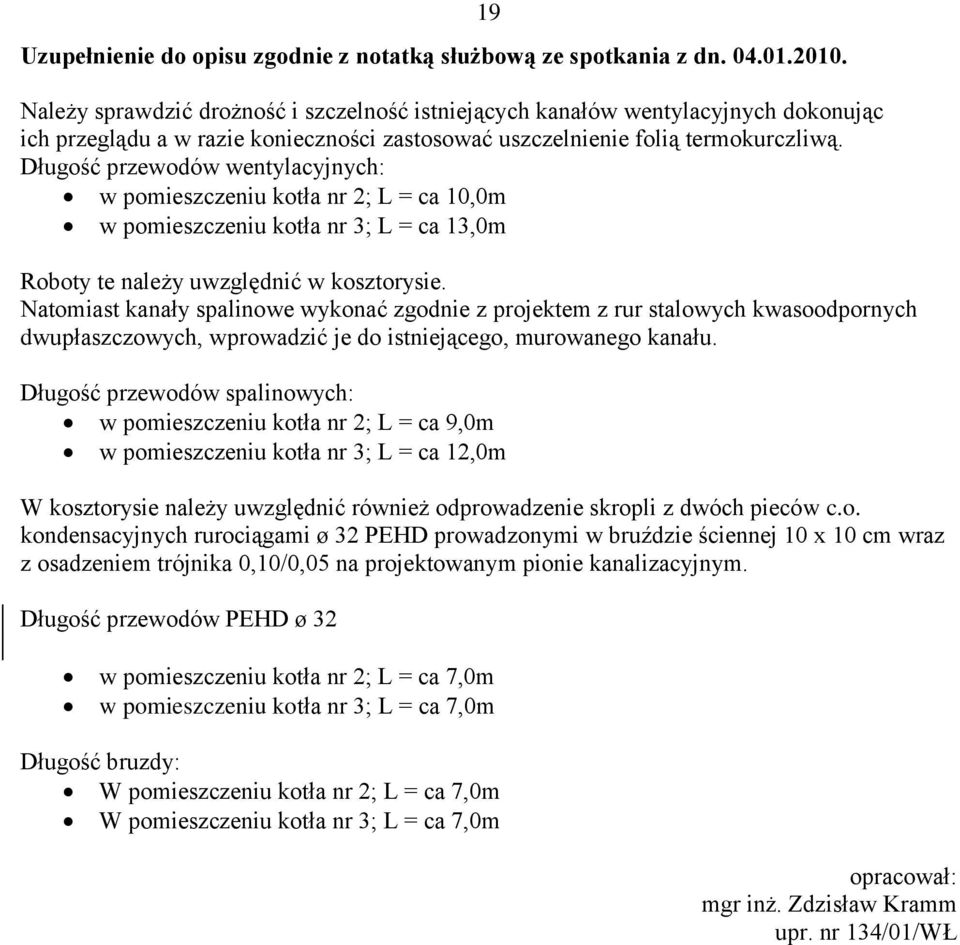 Długość przewodów wentylacyjnych: w pomieszczeniu kotła nr 2; L = ca 10,0m w pomieszczeniu kotła nr 3; L = ca 13,0m Roboty te należy uwzględnić w kosztorysie.