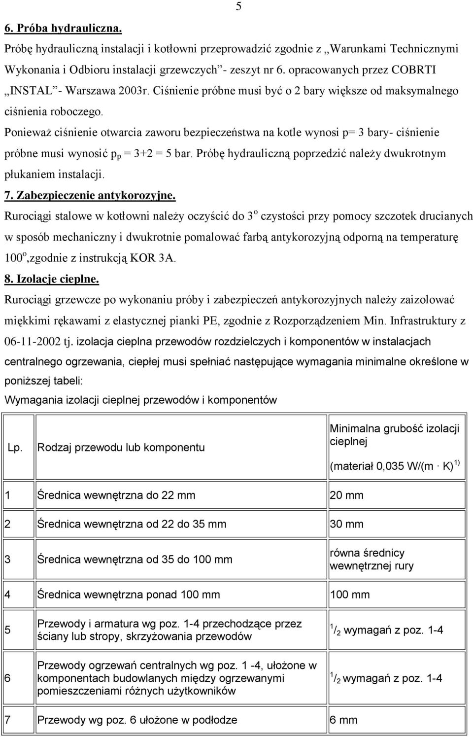 Ponieważ ciśnienie otwarcia zaworu bezpieczeństwa na kotle wynosi p= 3 bary- ciśnienie próbne musi wynosić p p = 3+2 = 5 bar. Próbę hydrauliczną poprzedzić należy dwukrotnym płukaniem instalacji. 7.