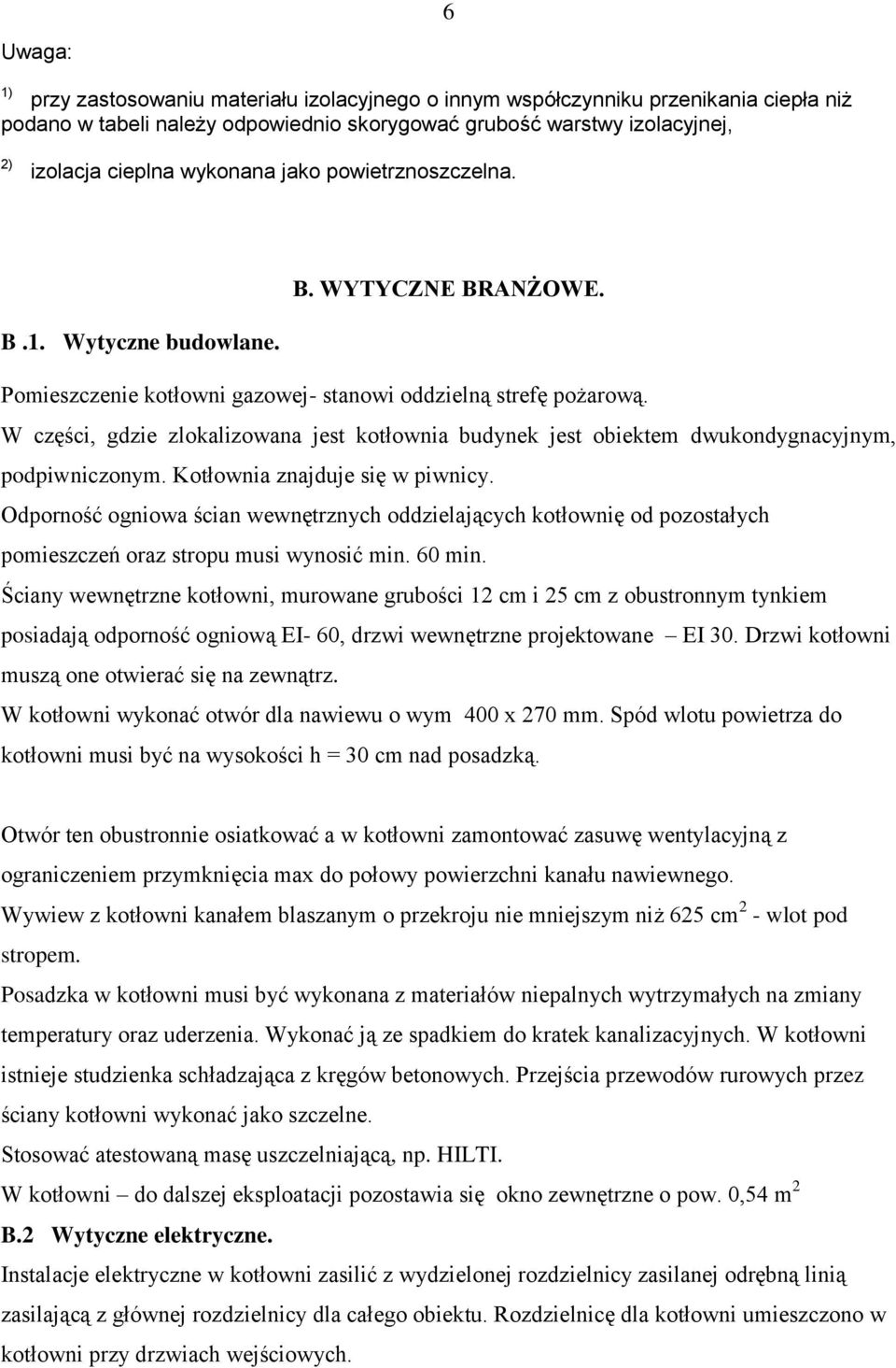 W części, gdzie zlokalizowana jest kotłownia budynek jest obiektem dwukondygnacyjnym, podpiwniczonym. Kotłownia znajduje się w piwnicy.