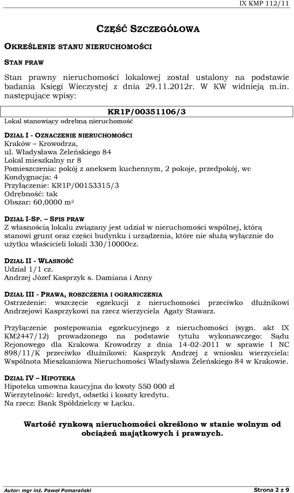 Władysława Żeleńskiego 84 Lokal mieszkalny nr 8 Pomieszczenia: pokój z aneksem kuchennym, 2 pokoje, przedpokój, wc Kondygnacja: 4 Przyłączenie: KR1P/00153315/3 Odrębność: tak Obszar: 60,0000 m 2