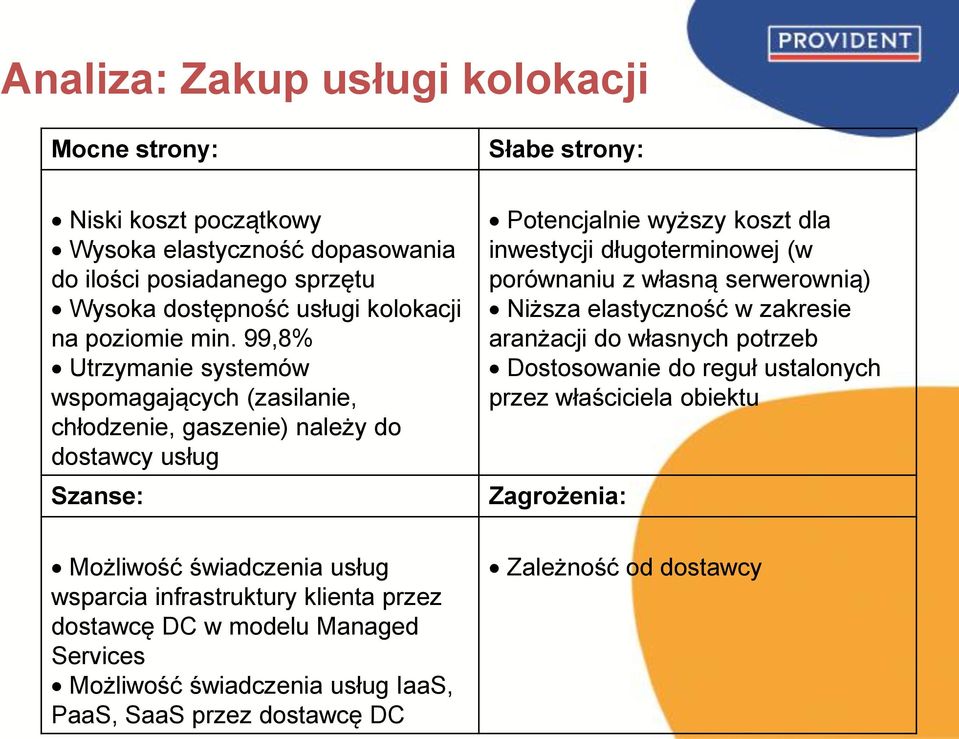 99,8% Utrzymanie systemów wspomagających (zasilanie, chłodzenie, gaszenie) należy do dostawcy usług Szanse: Potencjalnie wyższy koszt dla inwestycji długoterminowej (w porównaniu