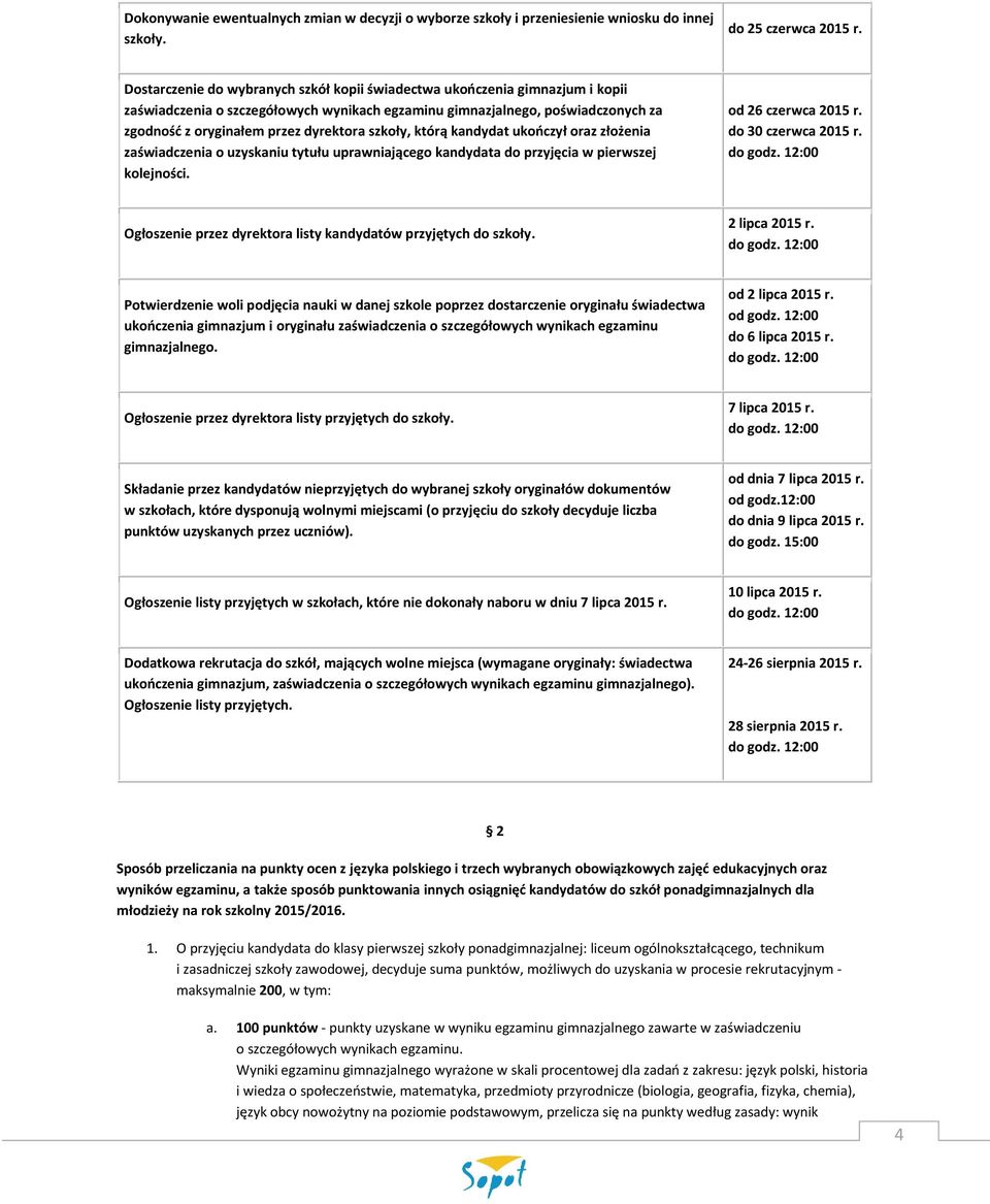 szkoły, którą kandydat ukończył oraz złożenia zaświadczenia o uzyskaniu tytułu uprawniającego kandydata do przyjęcia w pierwszej kolejności. od 26 czerwca 2015 r. do 30 czerwca 2015 r. do godz.