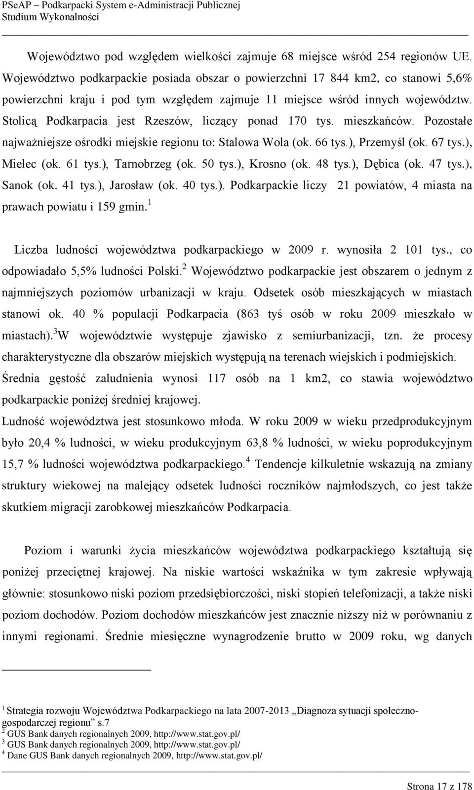Stolicą Podkarpacia jest Rzeszów, liczący ponad 170 tys. mieszkańców. Pozostałe najważniejsze ośrodki miejskie regionu to: Stalowa Wola (ok. 66 tys.), Przemyśl (ok. 67 tys.), Mielec (ok. 61 tys.