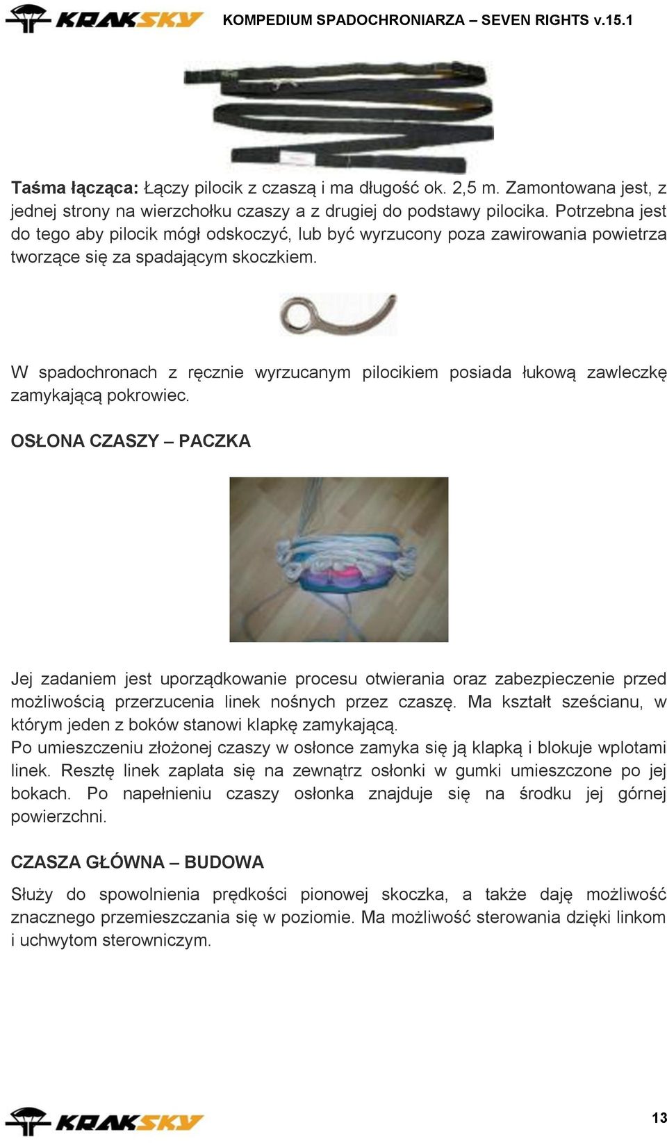 W spadochronach z ręcznie wyrzucanym pilocikiem posiada łukową zawleczkę zamykającą pokrowiec.