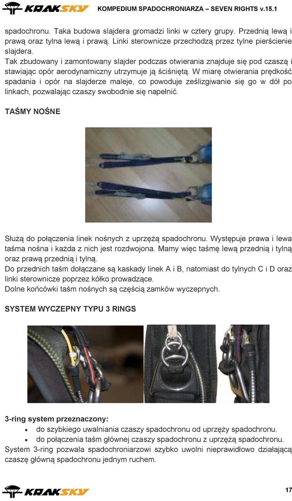 W miarę otwierania prędkość spadania i opór na slajderze maleje, co powoduje ześlizgiwanie się go w dół po linkach, pozwalając czaszy swobodnie się napełnić.