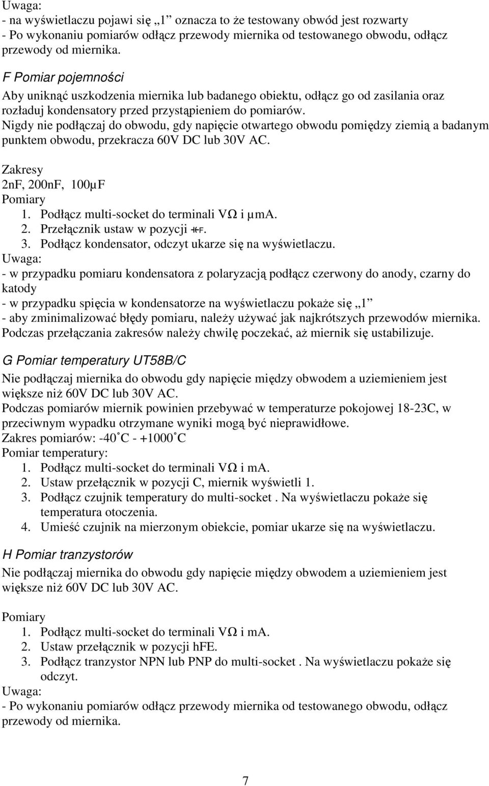 Zakresy 2nF, 200nF, 100µF Pomiary 1. Podłącz multi-socket do terminali VΩ i µma. 2. Przełącznik ustaw w pozycji. 3. Podłącz kondensator, odczyt ukarze się na wyświetlaczu.