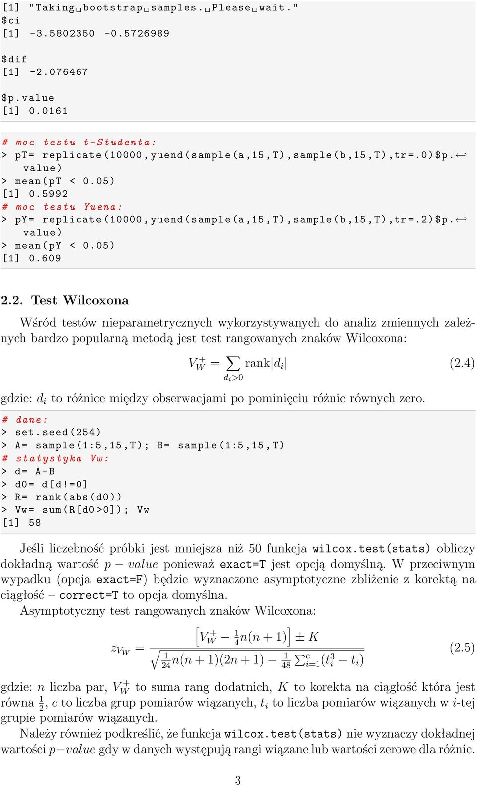 5992 # moc testu Yuena : > py= replicate (10000, yuend ( sample (a,15,t),sample (b,15,t),tr =.2) $p. value ) > mean (py < 0.05) [1] 0. 609 2.2. Test Wilcoxona Wśród testów nieparametrycznych wykorzystywanych do analiz zmiennych zależnych bardzo popularną metodą jest test rangowanych znaków Wilcoxona: V + W = d i >0 rank d i (2.