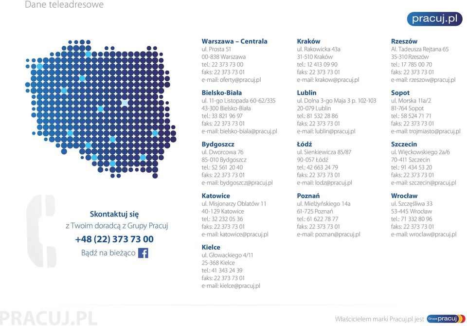 : 33 821 96 97 e-mail: bielsko-biala@pracuj.pl Lublin ul. Dolna 3-go Maja 3 p. p. 102-103 20-079 Lublin tel.: 81 532 28 86 e-mail: lublin@pracuj.pl Sopot ul. Morska 11a/2 81-764 Sopot tel.