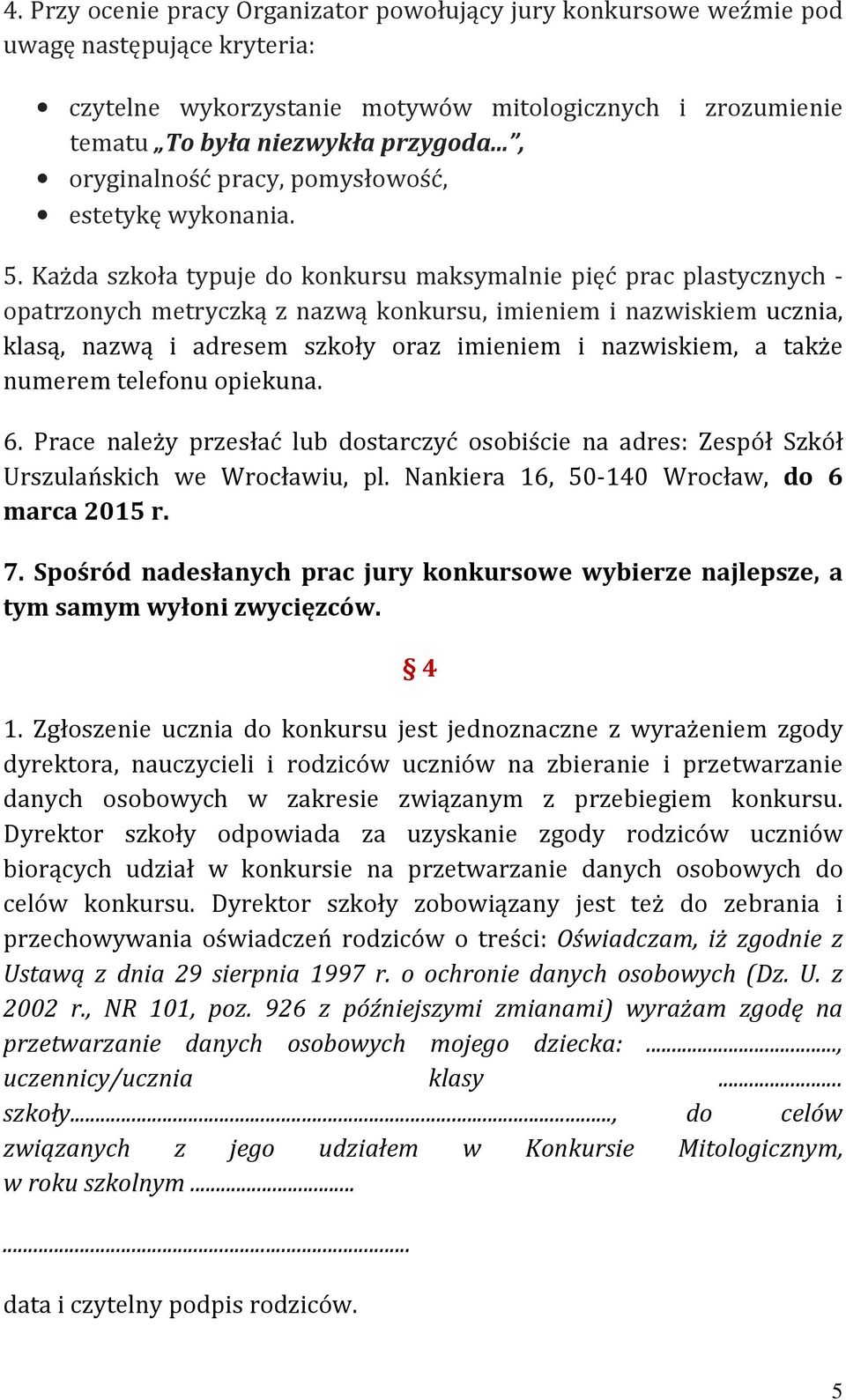 Każda szkoła typuje do konkursu maksymalnie pięć prac plastycznych - opatrzonych metryczką z nazwą konkursu, imieniem i nazwiskiem ucznia, klasą, nazwą i adresem szkoły oraz imieniem i nazwiskiem, a