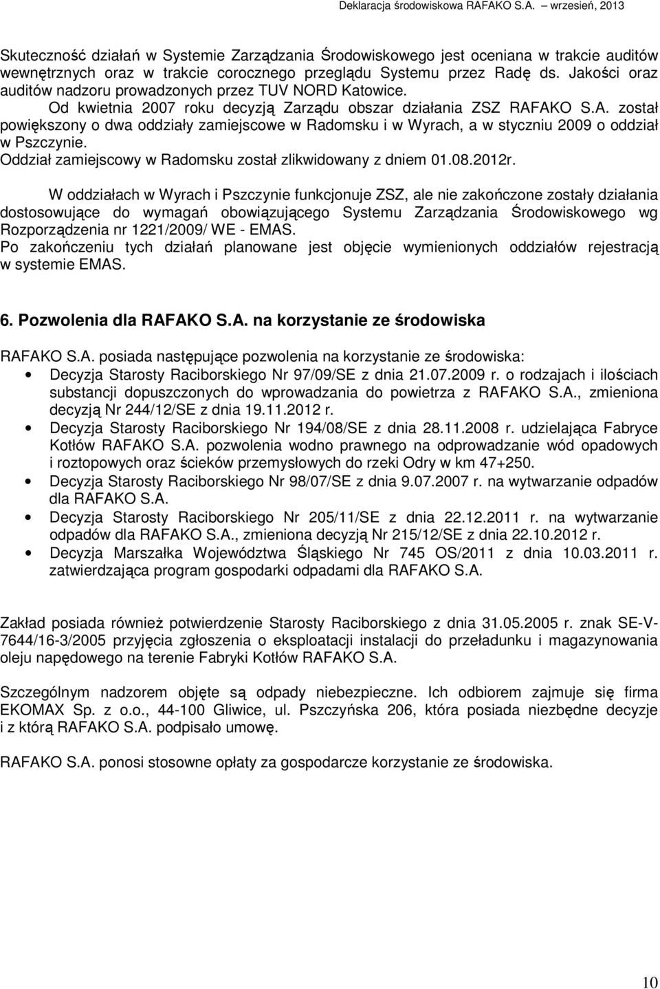 AKO S.A. został powiększony o dwa oddziały zamiejscowe w Radomsku i w Wyrach, a w styczniu 2009 o oddział w Pszczynie. Oddział zamiejscowy w Radomsku został zlikwidowany z dniem 01.08.2012r.