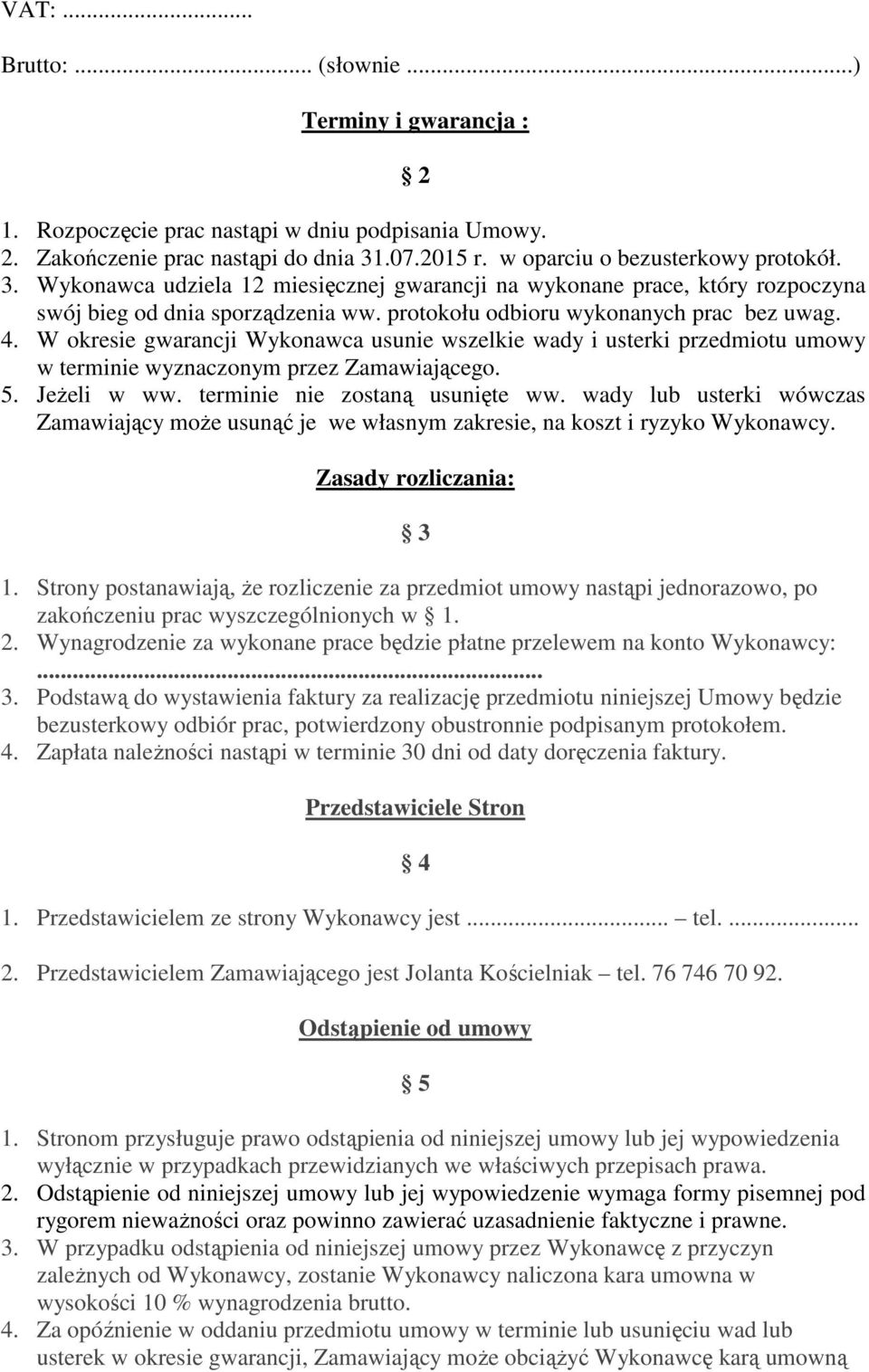 protokołu odbioru wykonanych prac bez uwag. 4. W okresie gwarancji Wykonawca usunie wszelkie wady i usterki przedmiotu umowy w terminie wyznaczonym przez Zamawiającego. 5. JeŜeli w ww.