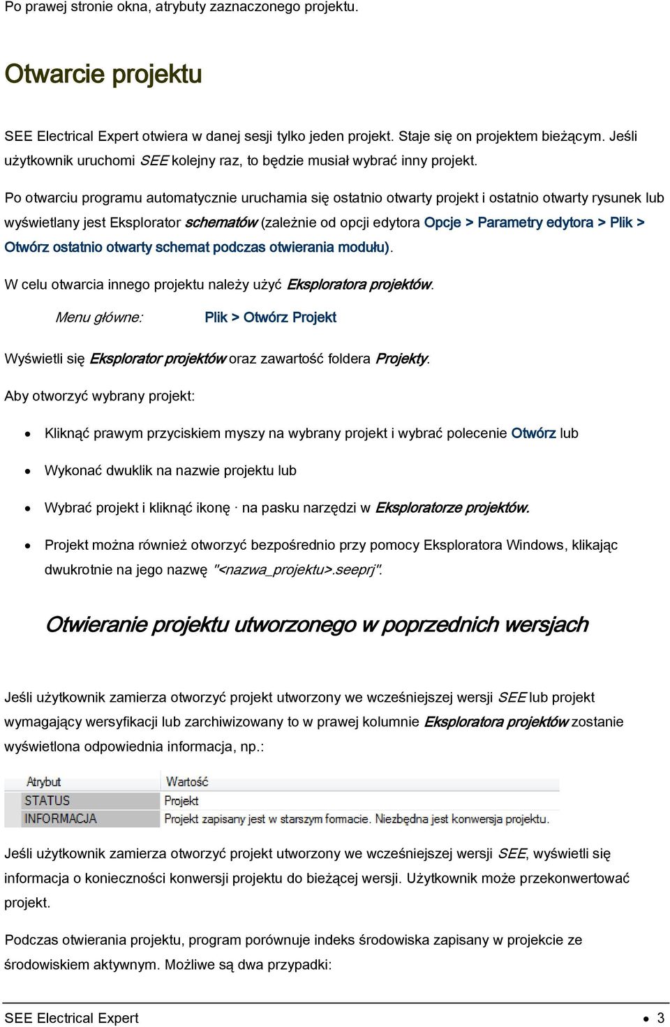 Po otwarciu programu automatycznie uruchamia się ostatnio otwarty projekt i ostatnio otwarty rysunek lub wyświetlany jest Eksplorator schematów (zależnie od opcji edytora Opcje > Parametry edytora >