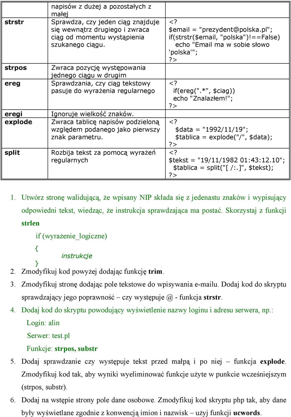 Zwraca tablicę napisów podzieloną względem podanego jako pierwszy znak parametru. Rozbija tekst za pomocą wyrażeń regularnych $email = "prezydent@polska.pl"; if(strstr($email, "polska")!