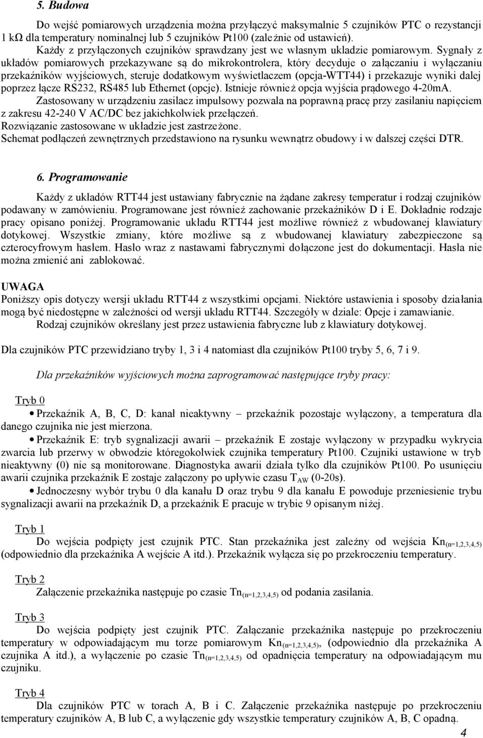 Sygnały z układów pomiarowych przekazywane są do mikrokontrolera, który decyduje o załączaniu i wyłączaniu przekaźników wyjściowych, steruje dodatkowym wyświetlaczem (opcja-wtt44) i przekazuje wyniki