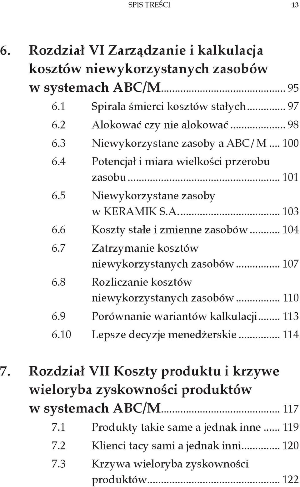 7 Zatrzymanie kosztów niewykorzystanych zasobów... 107 6.8 Rozliczanie kosztów niewykorzystanych zasobów... 110 6.9 Porównanie wariantów kalkulacji... 113 6.10 Lepsze decyzje menedżerskie... 114 7.