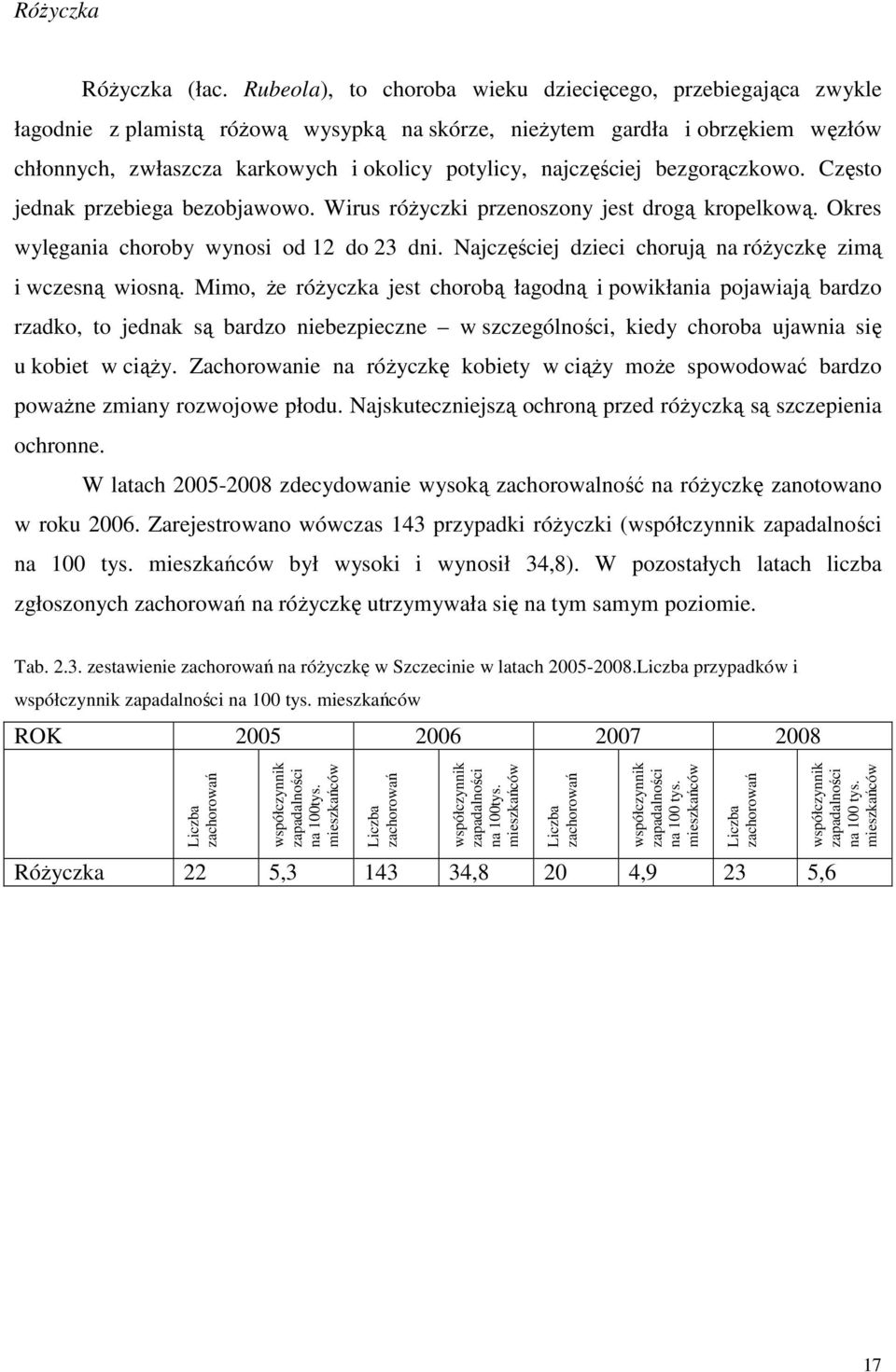 najczęściej bezgorączkowo. Często jednak przebiega bezobjawowo. Wirus różyczki przenoszony jest drogą kropelkową. Okres wylęgania choroby wynosi od 12 do 23 dni.