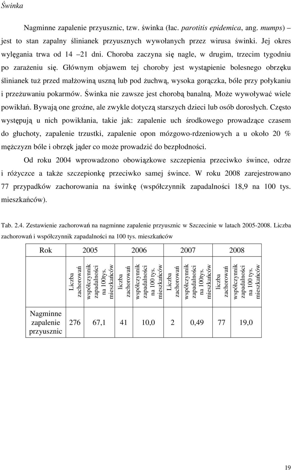 Głównym objawem tej choroby jest wystąpienie bolesnego obrzęku ślinianek tuż przed małżowiną uszną lub pod żuchwą, wysoka gorączka, bóle przy połykaniu i przeżuwaniu pokarmów.