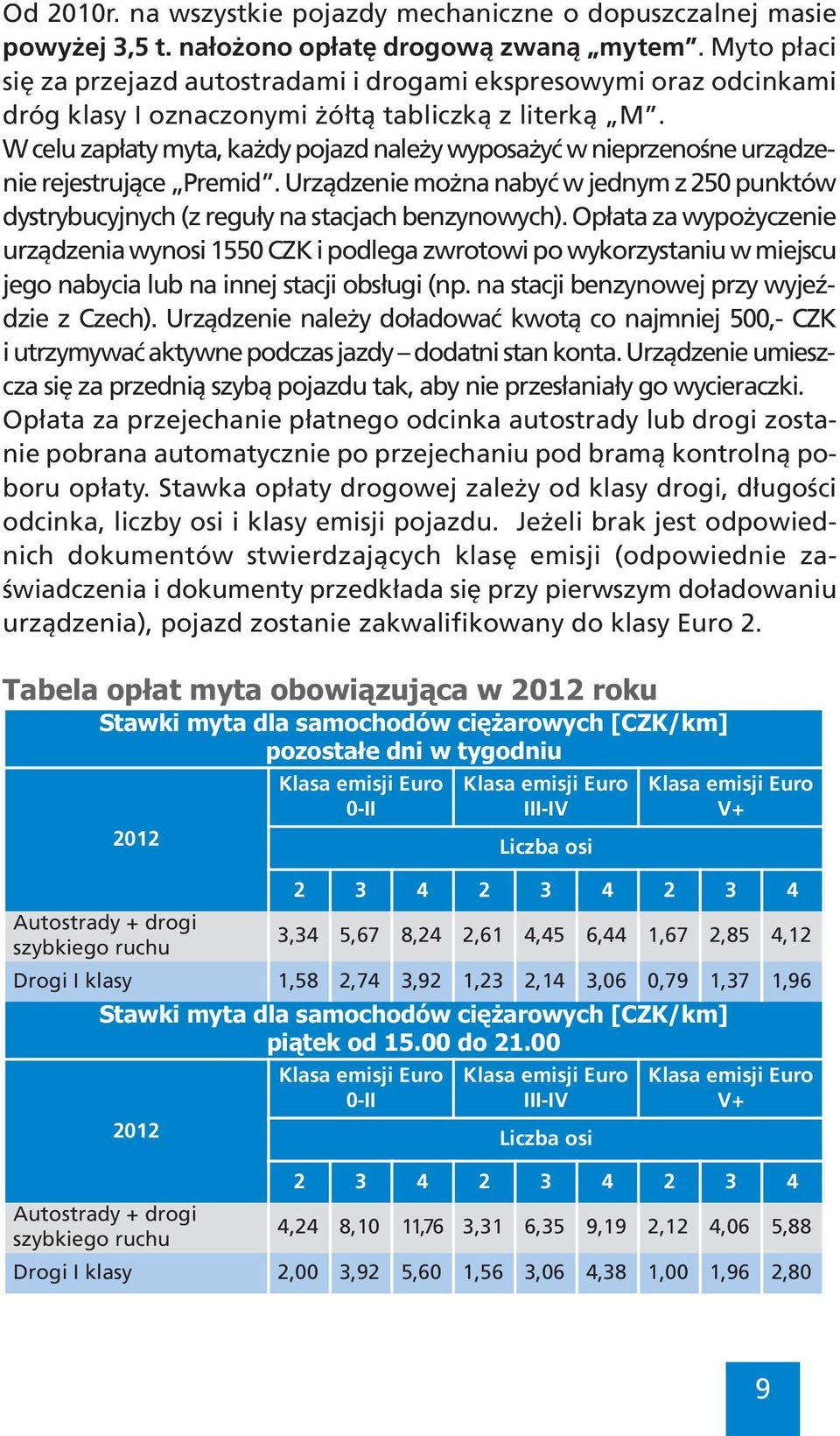 W celu zapłaty myta, każdy pojazd należy wyposażyć w nieprzenośne urządzenie rejestrujące Premid. Urządzenie można nabyć w jednym z 250 punktów dystrybucyjnych (z reguły na stacjach benzynowych).