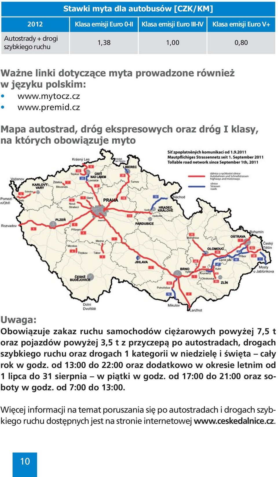 cz Mapa autostrad, dróg ekspresowych oraz dróg I klasy, na których obowiązuje myto Uwaga: Obowiązuje zakaz ruchu samochodów ciężarowych powyżej 7,5 t oraz pojazdów powyżej 3,5 t z przyczepą po