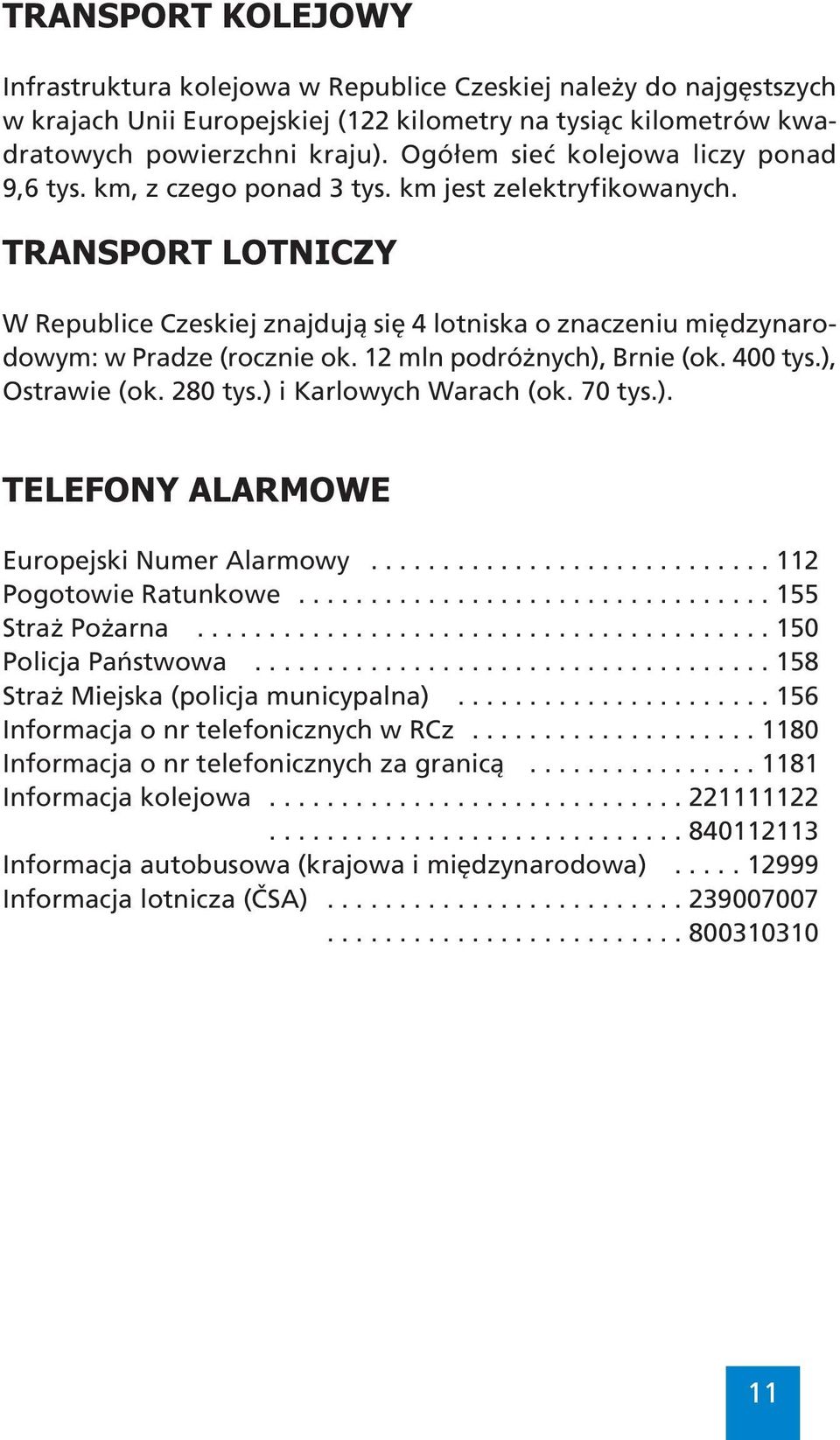 TRANSPORT LOTNICZY W Republice Czeskiej znajdują się 4 lotniska o znaczeniu międzynarodowym: w Pradze (rocznie ok. 12 mln podróżnych), Brnie (ok. 400 tys.), Ostrawie (ok. 280 tys.