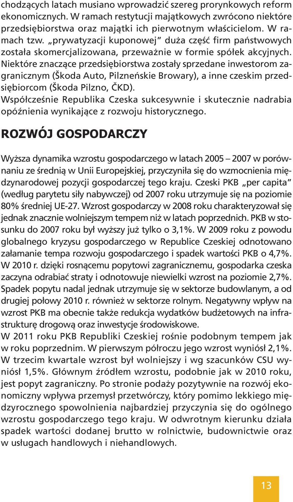 Niektóre znaczące przedsiębiorstwa zostały sprzedane inwestorom zagranicznym (Škoda Auto, Pilzneńskie Browary), a inne czeskim przedsiębiorcom (Škoda Pilzno, ČKD).
