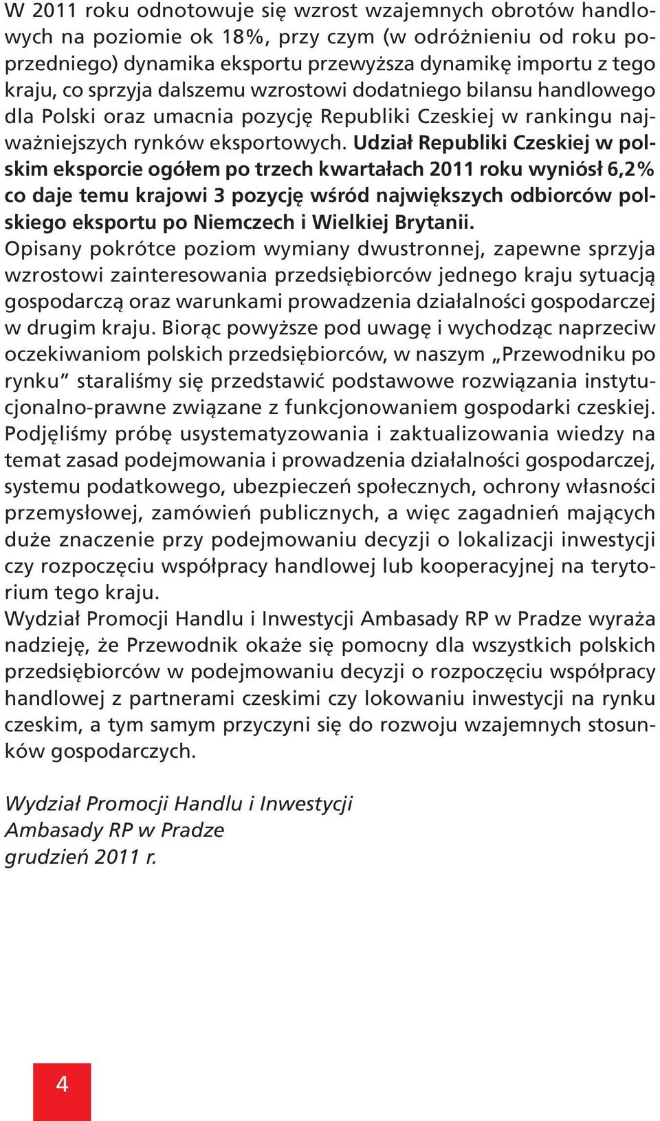 Udział Republiki Czeskiej w polskim eksporcie ogółem po trzech kwartałach 2011 roku wyniósł 6,2% co daje temu krajowi 3 pozycję wśród największych odbiorców polskiego eksportu po Niemczech i Wielkiej