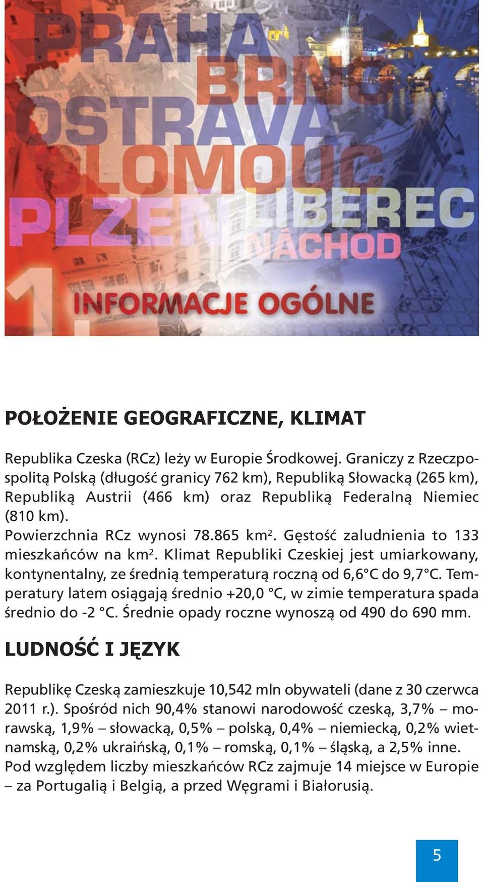 Gęstość zaludnienia to 133 mieszkańców na km 2. Klimat Republiki Czeskiej jest umiarkowany, kontynentalny, ze średnią temperaturą roczną od 6,6 C do 9,7 C.