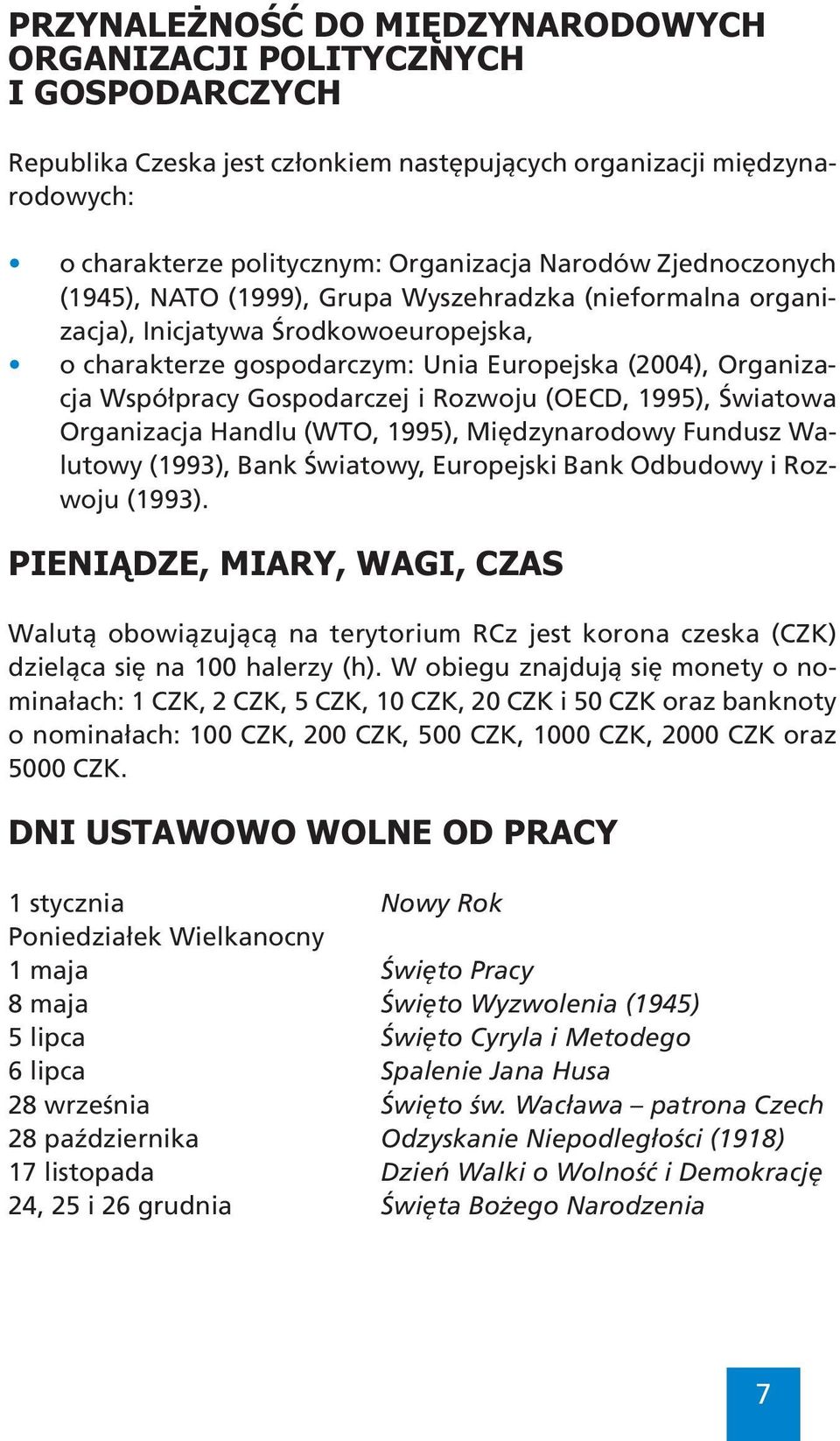 i Rozwoju (OECD, 1995), Światowa Organizacja Handlu (WTO, 1995), Międzynarodowy Fundusz Walutowy (1993), Bank Światowy, Europejski Bank Odbudowy i Rozwoju (1993).
