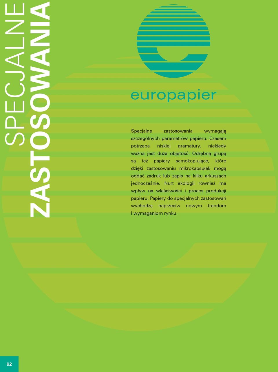 Odrębną grupą są też papiery samokopiujące, które dzięki zastosowaniu mikrokapsułek mogą oddać zadruk lub zapis na