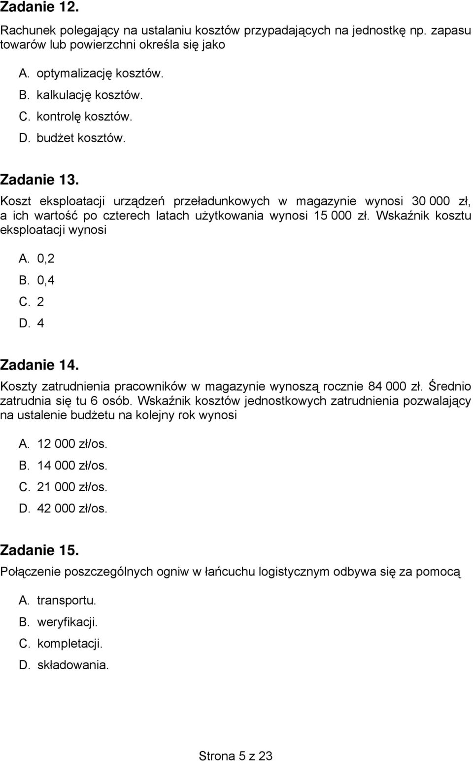 Wskaźnik kosztu eksploatacji wynosi A. 0,2 B. 0,4 C. 2 D. 4 Zadanie 14. Koszty zatrudnienia pracowników w magazynie wynoszą rocznie 84 000 zł. Średnio zatrudnia się tu 6 osób.