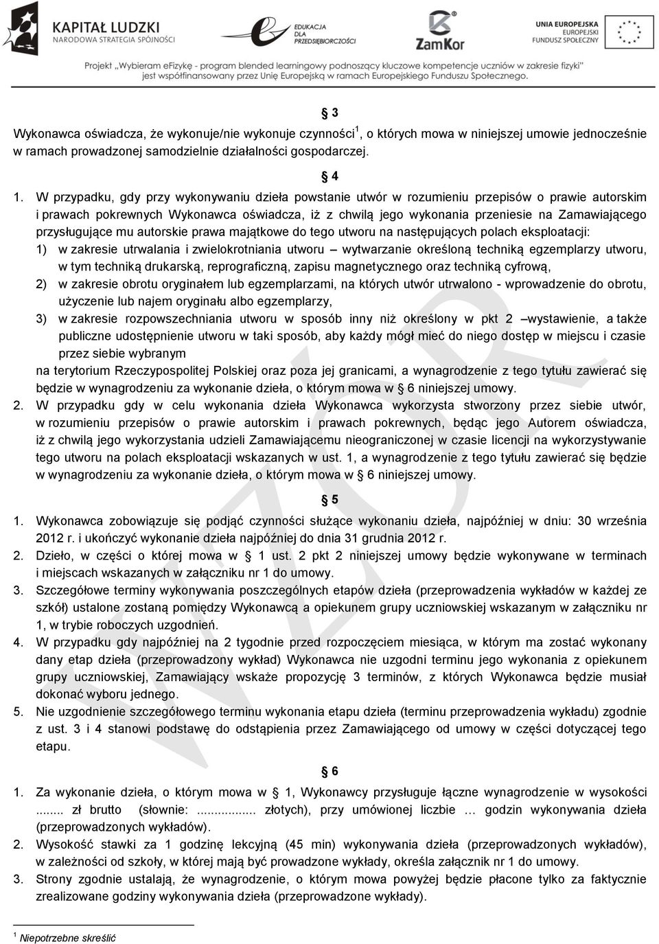przysługujące mu autorskie prawa majątkowe do tego utworu na następujących polach eksploatacji: 1) w zakresie utrwalania i zwielokrotniania utworu wytwarzanie określoną techniką egzemplarzy utworu, w