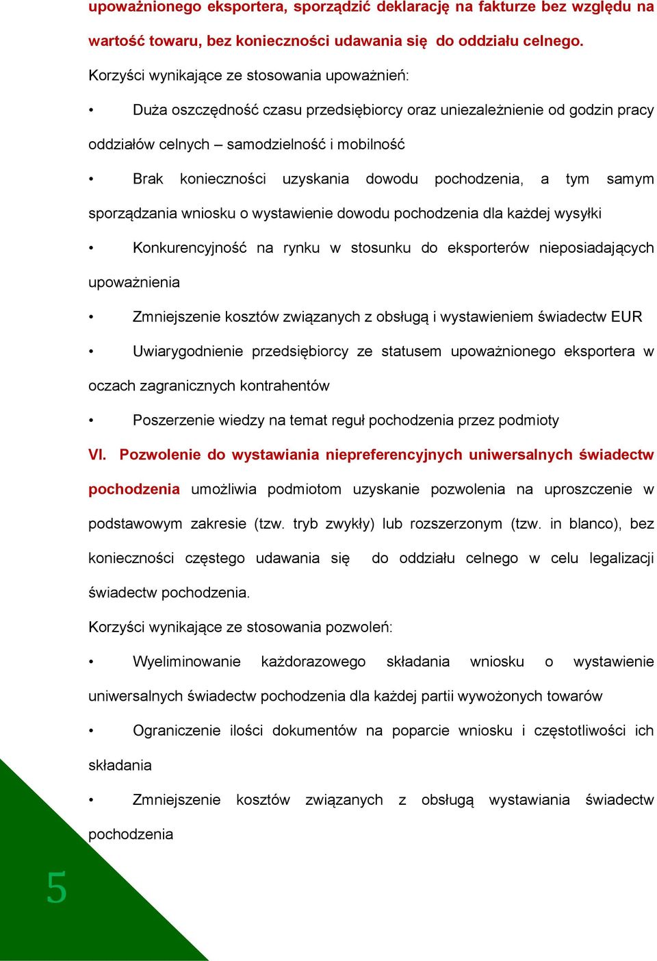 pochodzenia, a tym samym sporządzania wniosku o wystawienie dowodu pochodzenia dla każdej wysyłki Konkurencyjność na rynku w stosunku do eksporterów nieposiadających upoważnienia Zmniejszenie kosztów