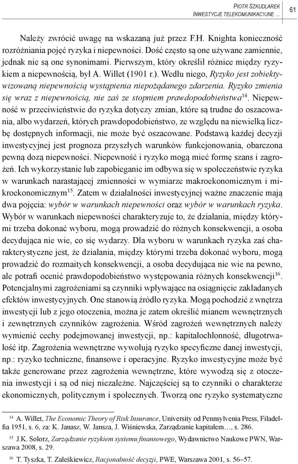 Wedłu niego, Ryzyko jest zobiektywizowaną niepewnością wystąpienia niepożądanego zdarzenia. Ryzyko zmienia się wraz z niepewnością, nie zaś ze stopniem prawdopodobieństwa 14.