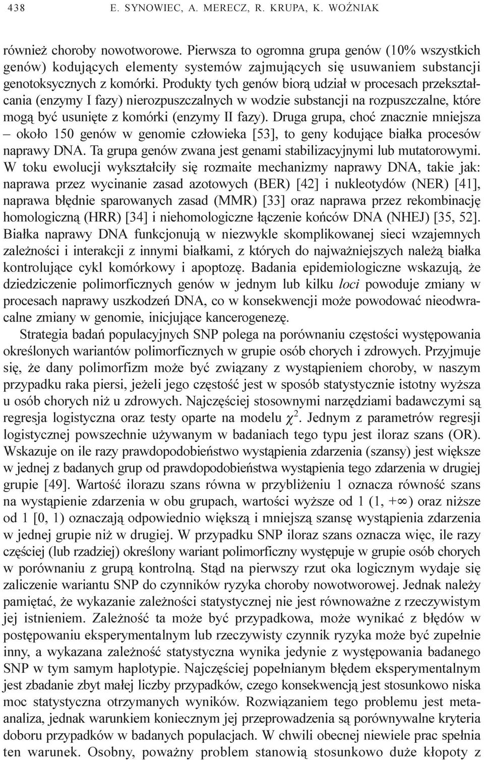 Produkty tych genów bior¹ udzia³ w procesach przekszta³cania (enzymy I fazy) nierozpuszczalnych w wodzie substancji na rozpuszczalne, które mog¹ byæ usuniête z komórki (enzymy II fazy).