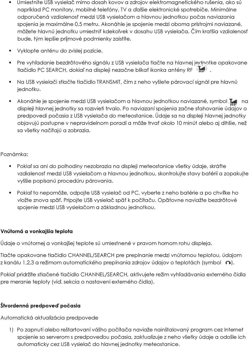 Akonáhle je spojenie medzi oboma prístrojmi naviazané, môžete hlavnú jednotku umiestniť kdekoľvek v dosahu USB vysielača. Čím kratšia vzdialenosť bude, tým lepšie príjmové podmienky zaistíte.