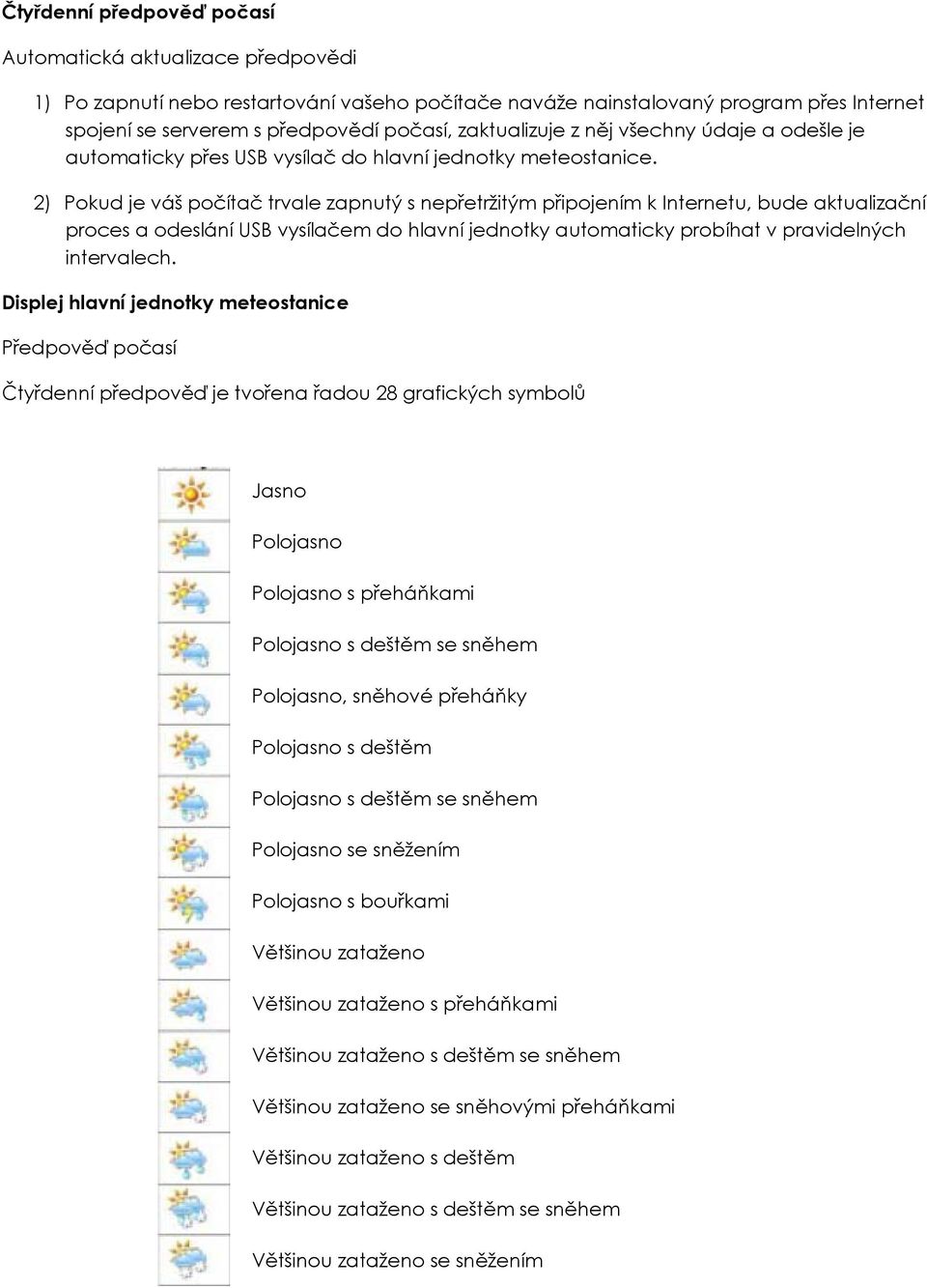 2) Pokud je váš počítač trvale zapnutý s nepřetržitým připojením k Internetu, bude aktualizační proces a odeslání USB vysílačem do hlavní jednotky automaticky probíhat v pravidelných intervalech.