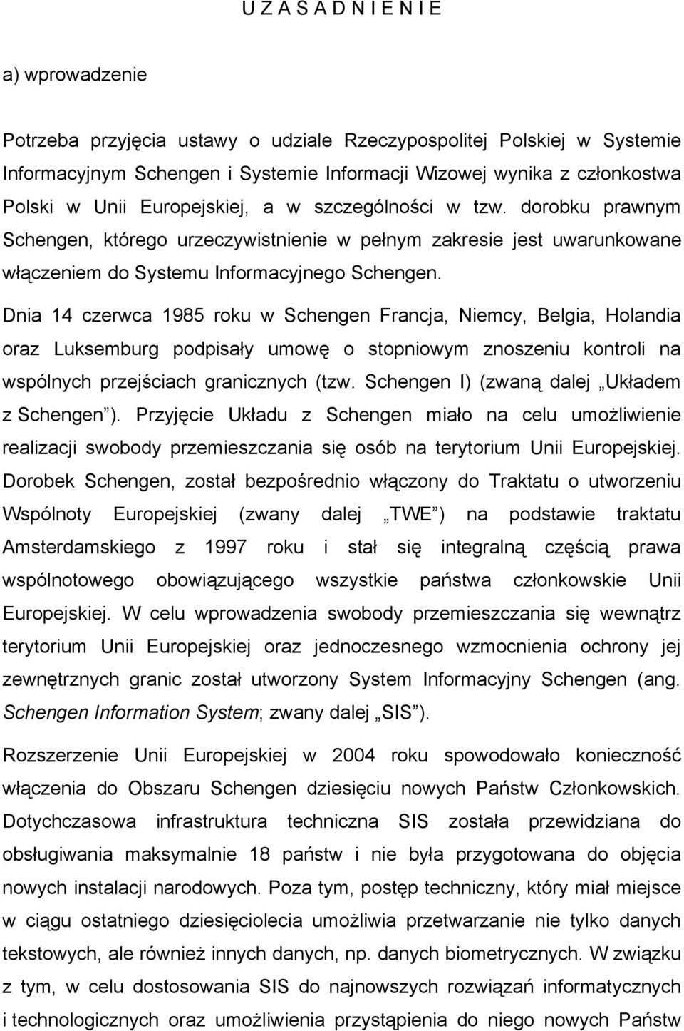 Dnia 14 czerwca 1985 roku w Schengen Francja, Niemcy, Belgia, Holandia oraz Luksemburg podpisały umowę o stopniowym znoszeniu kontroli na wspólnych przejściach granicznych (tzw.