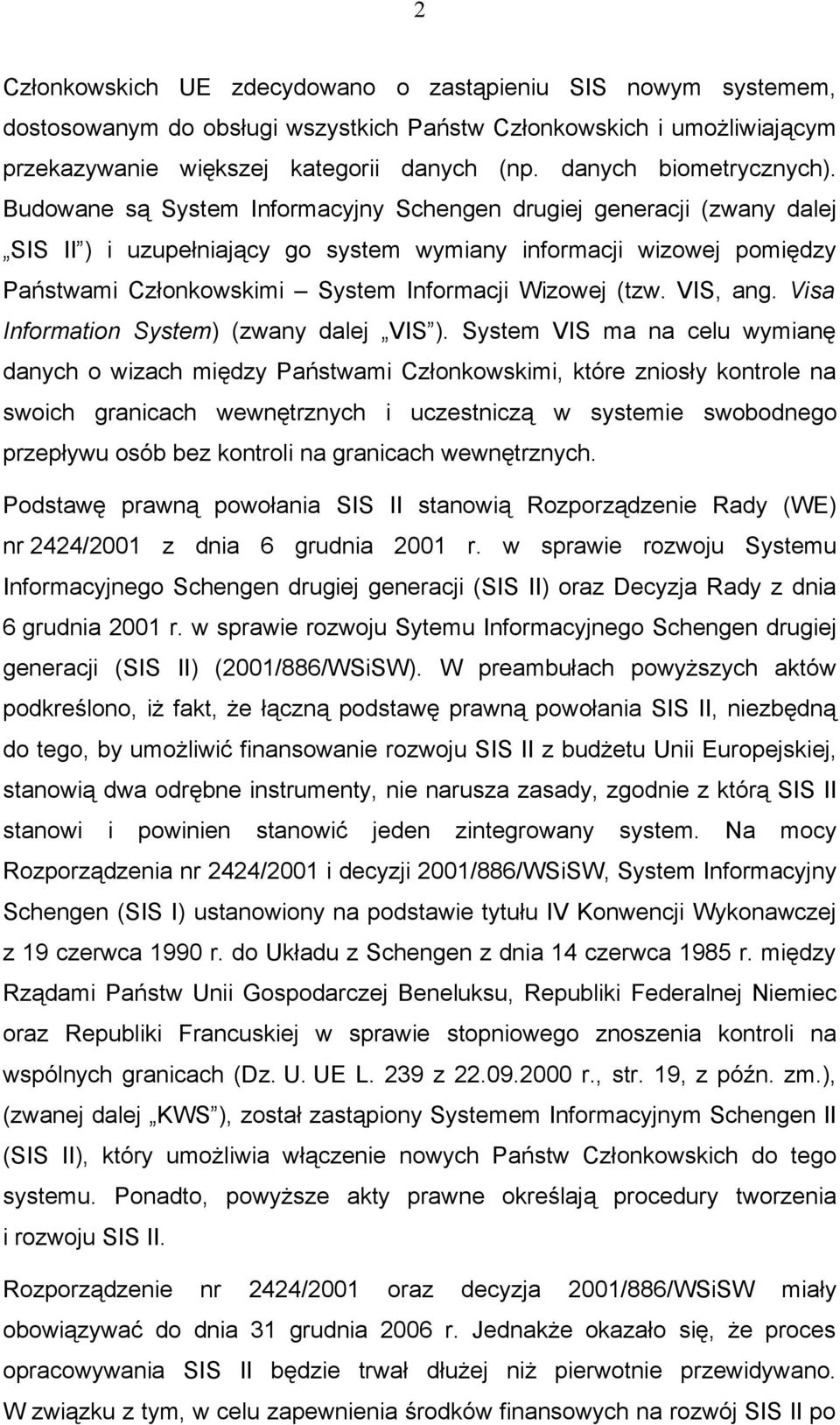 Budowane są System Informacyjny Schengen drugiej generacji (zwany dalej SIS II ) i uzupełniający go system wymiany informacji wizowej pomiędzy Państwami Członkowskimi System Informacji Wizowej (tzw.