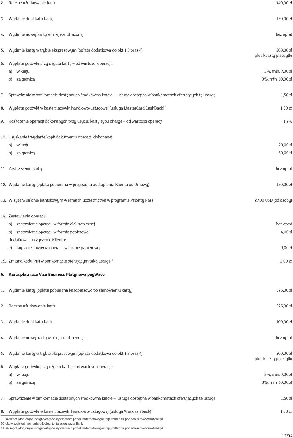 7,00 zł b) za granicą 3%, min. 10,00 zł 7. Sprawdzenie w bankomacie dostępnych środków na karcie usługa dostępna w bankomatach oferujących tę usługę 1,50 zł 8.