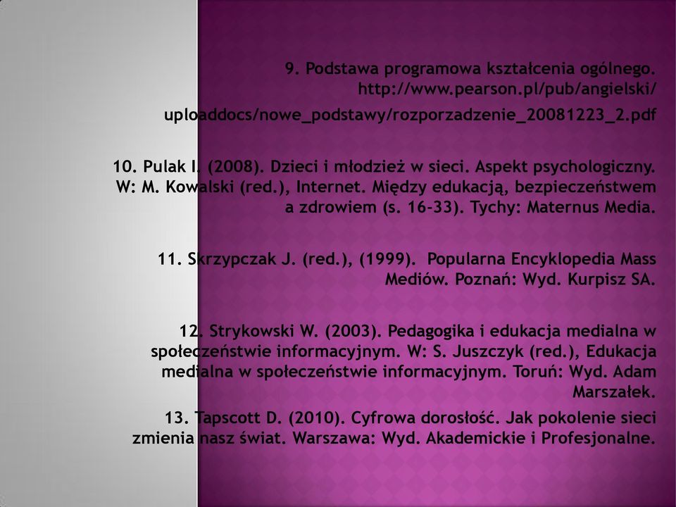 (red.), (1999). Popularna Encyklopedia Mass Mediów. Poznań: Wyd. Kurpisz SA. 12. Strykowski W. (2003). Pedagogika i edukacja medialna w społeczeństwie informacyjnym. W: S.