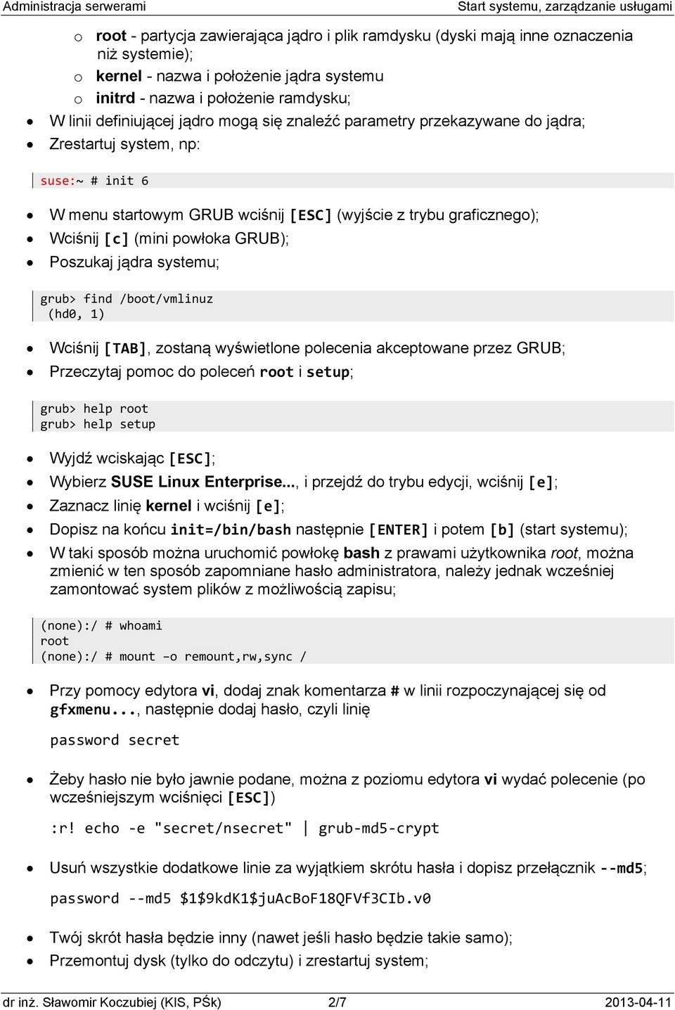 Poszukaj jądra systemu; grub> find /boot/vmlinuz (hd0, 1) Wciśnij [TAB], zostaną wyświetlone polecenia akceptowane przez GRUB; Przeczytaj pomoc do poleceń root i setup; grub> help root grub> help