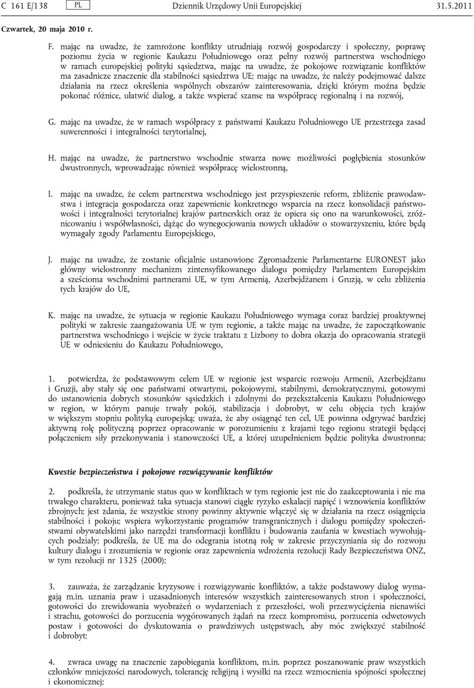 europejskiej polityki sąsiedztwa, mając na uwadze, że pokojowe rozwiązanie konfliktów ma zasadnicze znaczenie dla stabilności sąsiedztwa UE; mając na uwadze, że należy podejmować dalsze działania na