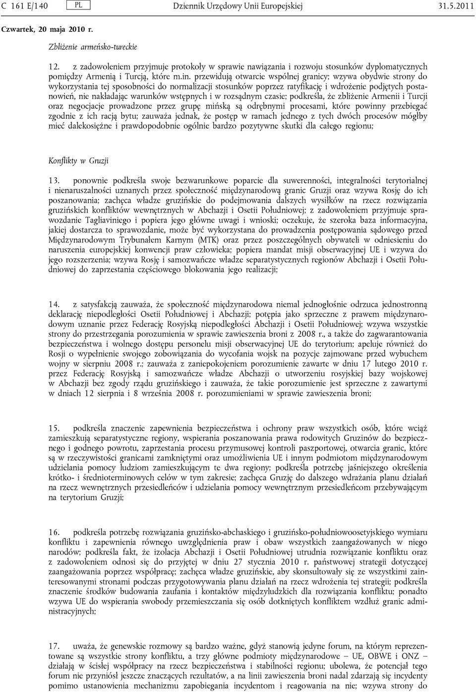 przewidują otwarcie wspólnej granicy; wzywa obydwie strony do wykorzystania tej sposobności do normalizacji stosunków poprzez ratyfikację i wdrożenie podjętych postanowień, nie nakładając warunków