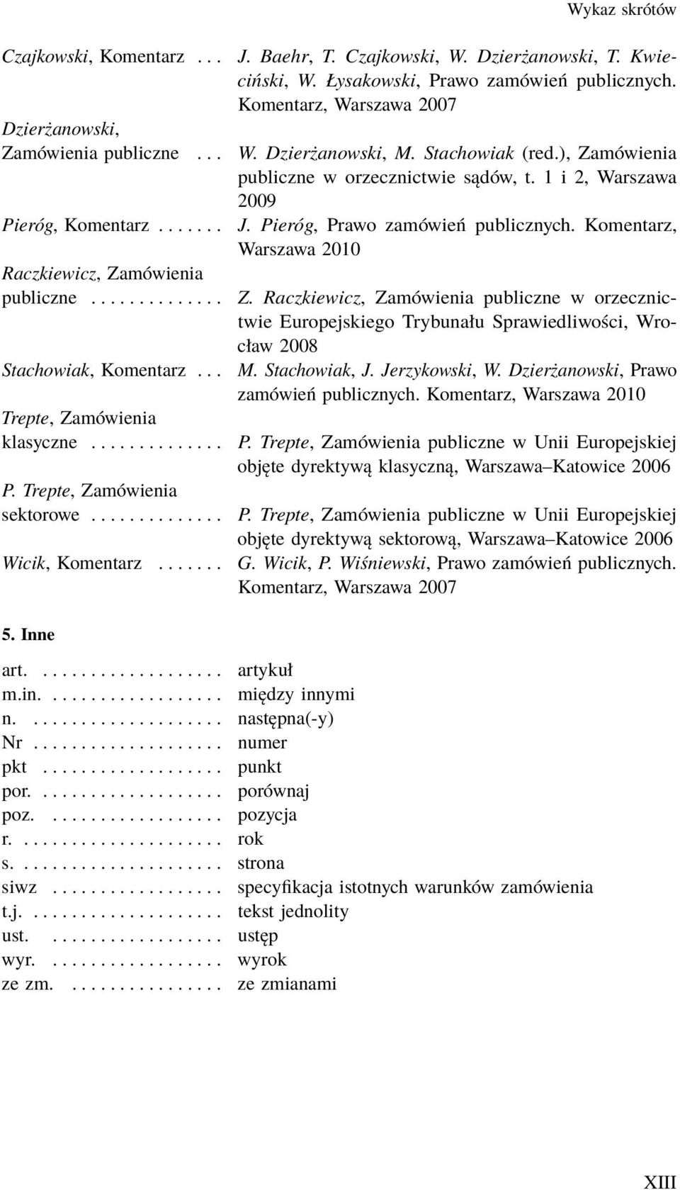 Pieróg, Prawo zamówień publicznych. Komentarz, Warszawa 2010 Raczkiewicz, Zamówienia publiczne.............. Stachowiak, Komentarz... Trepte, Zamówienia klasyczne.............. P. Trepte, Zamówienia sektorowe.