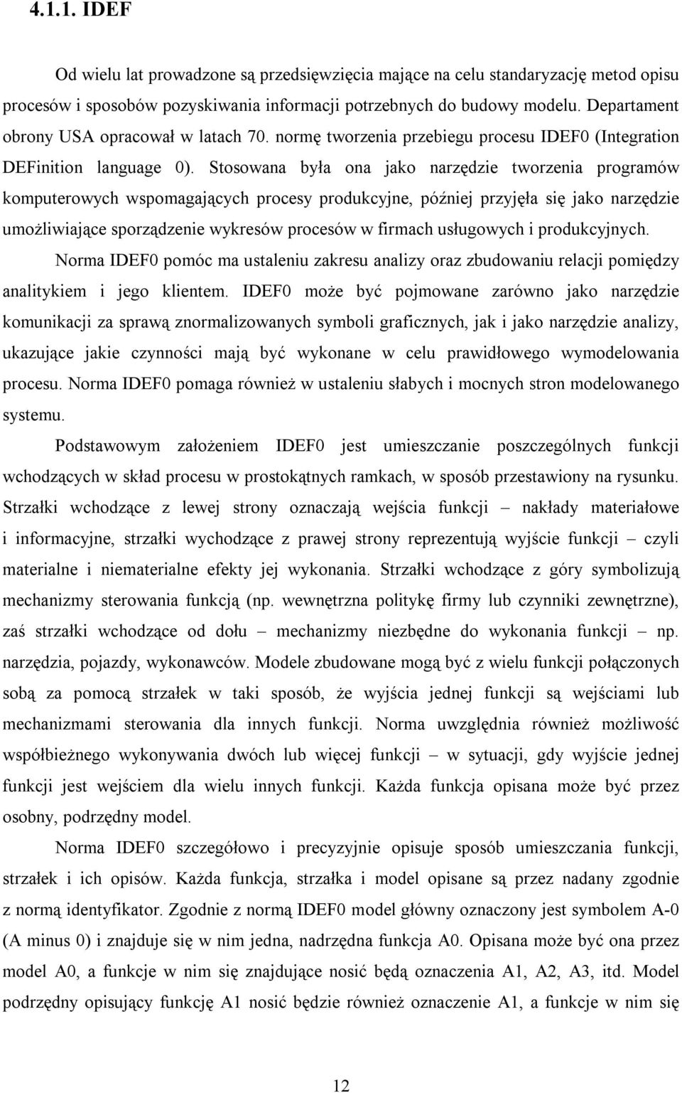 Stosowana była ona jako narzędzie tworzenia programów komputerowych wspomagających procesy produkcyjne, później przyjęła się jako narzędzie umożliwiające sporządzenie wykresów procesów w firmach