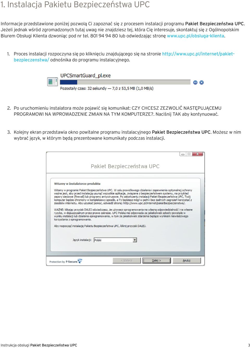 801 94 94 80 lub odwiedzając stronę www.upc.pl/obsluga-klienta. 1. Proces instalacji rozpoczyna się po kliknięciu znajdującego się na stronie http://www.upc.pl/internet/pakietbezpieczenstwa/ odnośnika do programu instalacyjnego.
